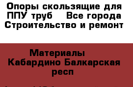 Опоры скользящие для ППУ труб. - Все города Строительство и ремонт » Материалы   . Кабардино-Балкарская респ.